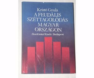 Kristó Gyula A feudális széttagolódás Magyarországon / könyv