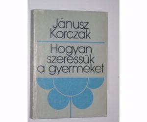 Janusz Korczak Hogyan szeressük a gyermeket