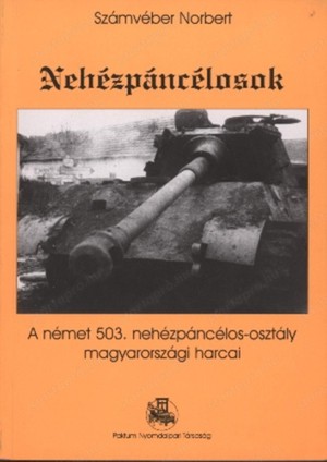 Számvéber Norbert Nehézpáncélosok A német 503. nehézpáncélos-osztály magyarországi harcai