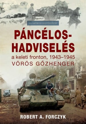 Páncélos-hadviselés a keleti fronton 1943-1945 Vörös gőzhenger Robert Forczyk HAJJA BOOK KFT., 2022